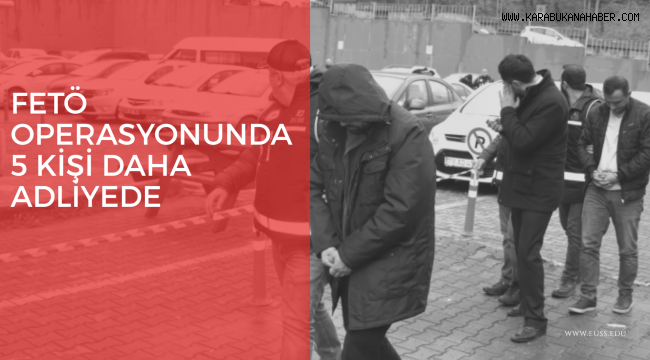 Karabük merkezli FETÖ operasyonunda 5 kişi daha adliyede