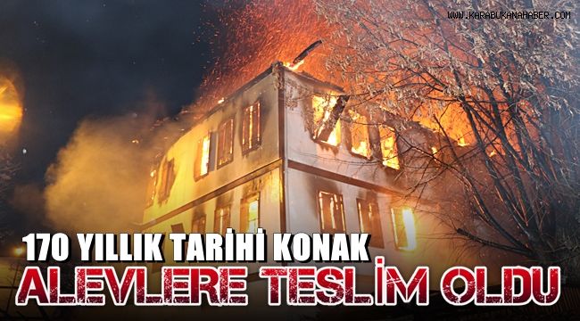 Safranbolu'da 170 yıllık tarihi konak alevlere teslim oldu