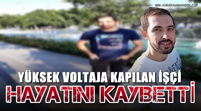 Yüksek voltaja kapılan işçi hayatını kaybetti
