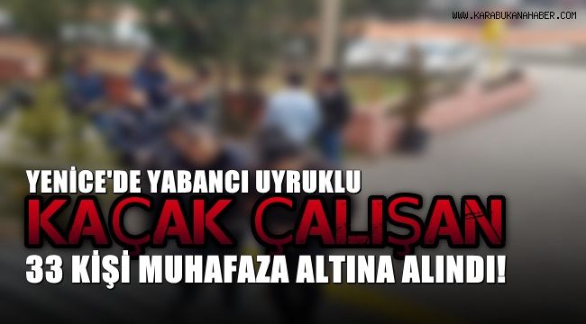 Çalışma izni olmayan yabancı uyruklu 33 kişi muhafaza altına alındı