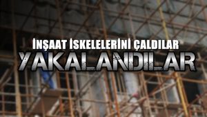 İnşaat iskelelerini çalan iki kişi yakalandı