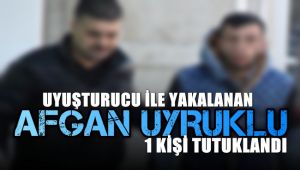 Uyuşturucu ile yakalanan Afgan uyruklu 1 kişi tutuklandı