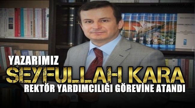 Yazarımız Seyfullah Kara, Rektör Yardımcılığına getirildi.