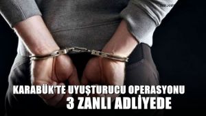 Karabük'te uyuşturucu operasyonu: 3 zanlı adliyede