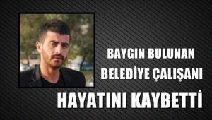 Yolda baygın bulunan belediye çalışanı hastanede hayatını kaybetti