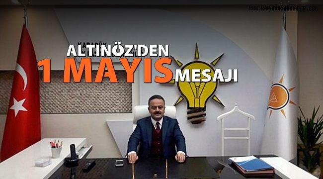 AK Parti İl Başkanı Altınöz'den 1 Mayıs İşçi Bayramı Mesajı
