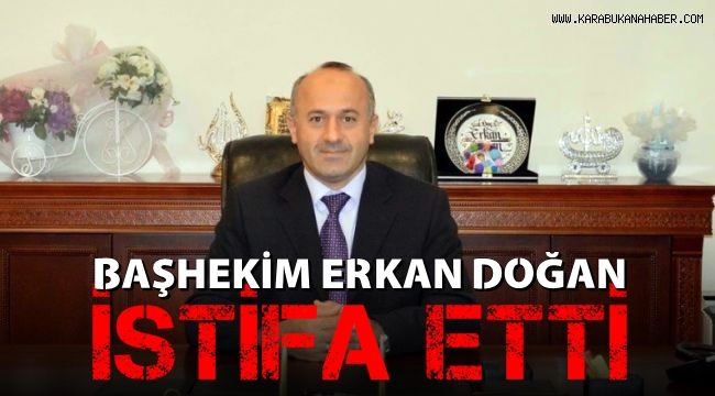 Başhekim Erkan Doğan istifa etti