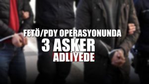 FETÖ/PDY operasyonunda 3 asker adliyeye sevk edildi