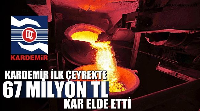 KARDEMİR ilk çeyrekte 67 milyon TL kar elde etti