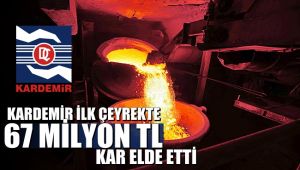 KARDEMİR ilk çeyrekte 67 milyon TL kar elde etti