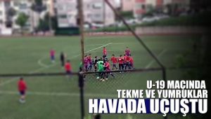 U-19 maçında tekme ve yumruklar havada uçtu