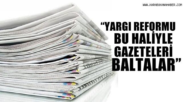 “YARGI REFORMU BU HALİYLE GAZETELERİ BALTALAR”