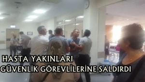 Hasta yakınları güvenlik görevlilerine saldırdı