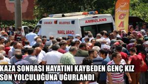 Kaza sonrası hayatını kaybeden genç kız son yolculuğuna uğurlandı