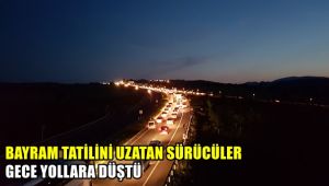 Bayram tatilini uzatan sürücüler gece yollara düştü