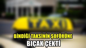 Bindiği taksinin şoförüne bıçak çekti, tutuklandı