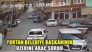 Yortan B. Başkanının üzerine araç sürdü