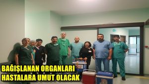 Bağışlanan organları hastalara umut olacak