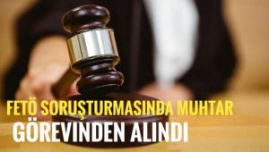 FETÖ soruşturmasında muhtar görevden uzaklaştırıldı