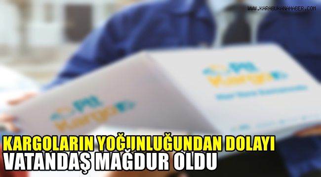 Kargoların yoğunluğundan dolayı vatandaşlar mağdur oldu