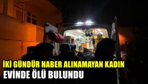 İki gündür haber alınamayan yaşlı kadın evinde ölü bulundu