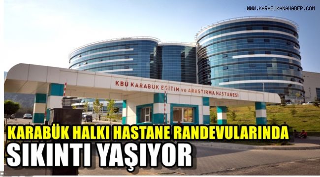 Karabük halkı Hastane randevularında sıkıntı yaşıyor