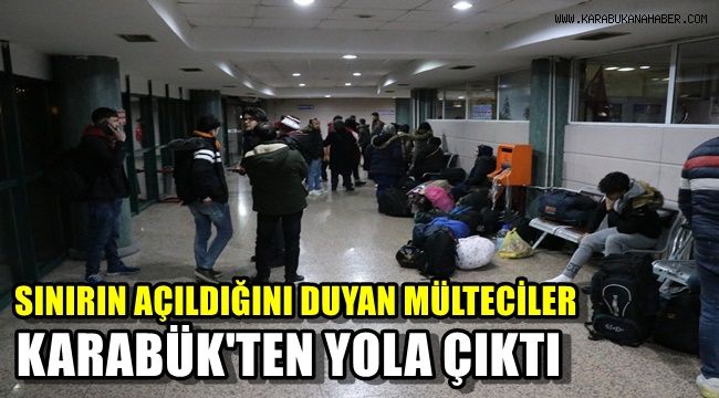 Sınırın açıldığını duyan mülteciler Karabük'ten yola çıktı