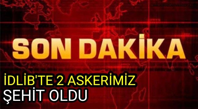 İdlib'te 2 askerimiz şehit oldu