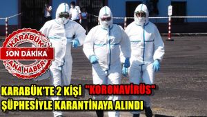 Karabük'te iki kişi KORONAVİRÜS şüphesiyle karantinaya alındı.