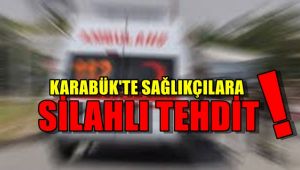 Karabük'te sağlıkçılara silahlı tehdit