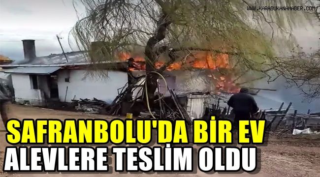 Safranbolu'da yangında 1 ev alevlere teslim oldu