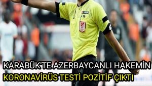 Karabük'te Azerbaycanlı hakemin korona virüs testi pozitif çıktı