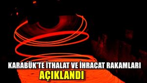 Karabük'te ihracat ve ithalat rakamları açıklandı