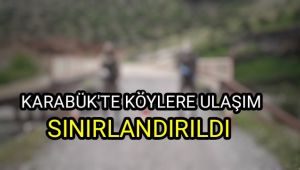 Karabük'te köylere giriş ve çıkışlar 4 gün kısıtlandı