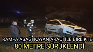 Rampa aşağıya kayan aracı ile birlikte 80 metre sürüklendi