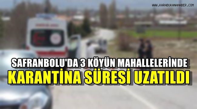 Safranbolu'da 3 köyün mahallelerinde karantina süresi uzatıldı