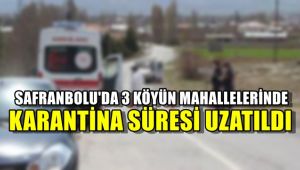 Safranbolu'da 3 köyün mahallelerinde karantina süresi uzatıldı