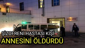 Şizofreni hastası kişi annesini öldürdü