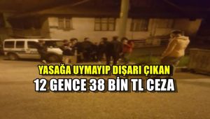 Yasağa uymayarak sokağa çıkan 12 gence 38 bin lira ceza
