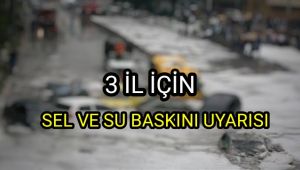 3 il için sel ve su baskını uyarısı