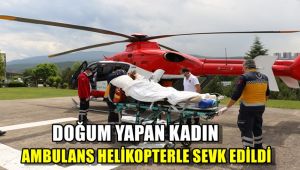 Doğum yapan kadın ambulans helikopterle sevk edildi