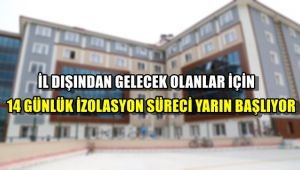 İl dışından gelecek olanlar için 14 günlük izolasyon süreci yarın başlıyor