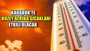 Karabük'te Kuzey Afrika sıcakları etkili olacak