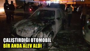 Çalıştırdığı otomobil bir anda alev aldı
