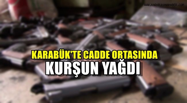 Karabük'te cadde ortasında kurşun yağdı