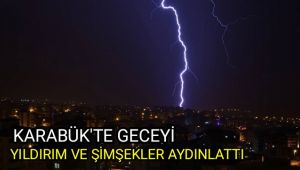 Karabük'te geceyi yıldırım ve şimşekler aydınlattı