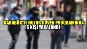 Karabük'te 'Huzur ve Güven' uygulamasında 6 kişi yakalandı