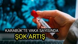 Karabük'te vaka sayısında şok artış