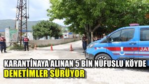 Karantinaya alınan 5 bin nüfuslu köyde denetimler sürüyor