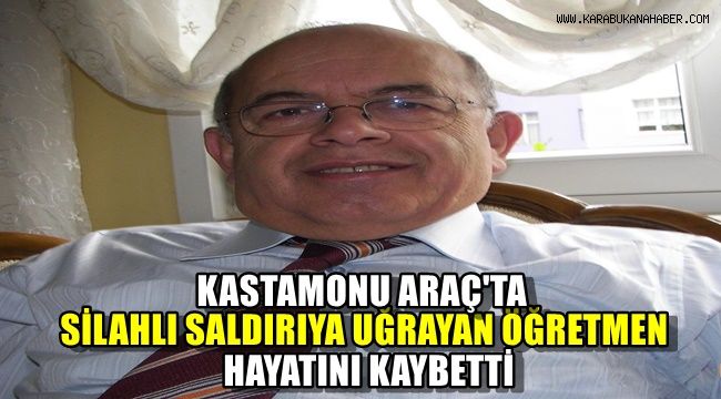 Kastamonu Araç'ta silahlı saldırıya uğrayan öğretmen hayatını kaybetti